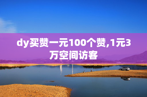 dy买赞一元100个赞,1元3万空间访客