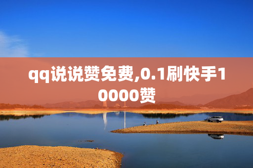 qq说说赞免费,0.1刷快手10000赞