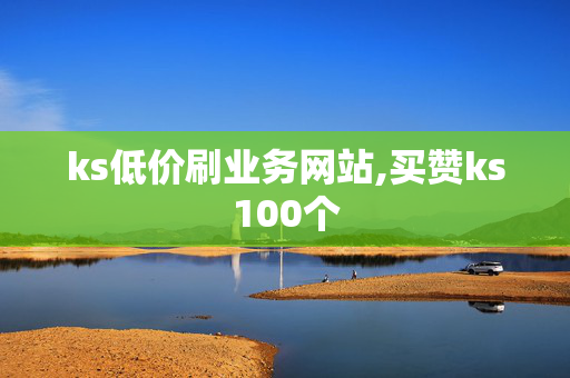 ks低价刷业务网站,买赞ks100个