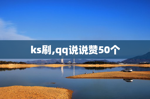 ks刷,qq说说赞50个