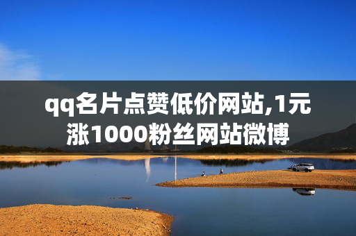 qq名片点赞低价网站,1元涨1000粉丝网站微博