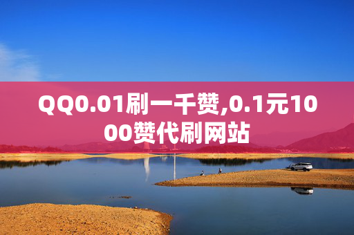 QQ0.01刷一千赞,0.1元1000赞代刷网站