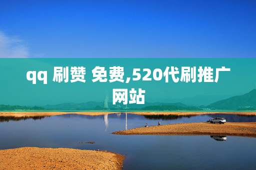 qq 刷赞 免费,520代刷推广网站