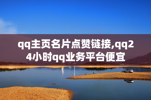 qq主页名片点赞链接,qq24小时qq业务平台便宜