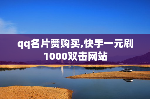 qq名片赞购买,快手一元刷1000双击网站