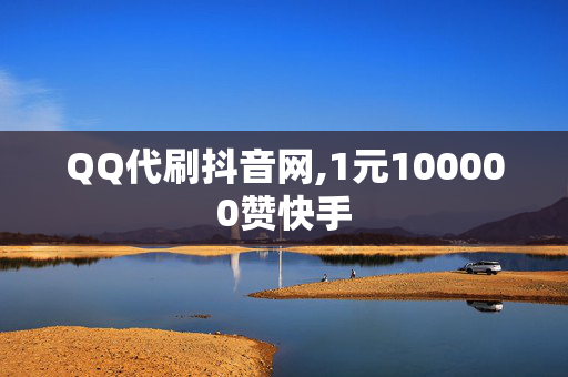 QQ代刷抖音网,1元100000赞快手