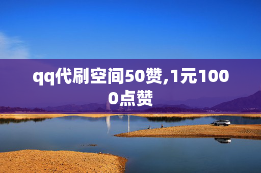 qq代刷空间50赞,1元1000点赞