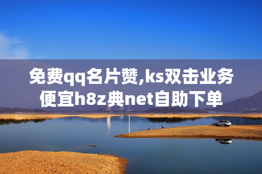 免费qq名片赞,ks双击业务便宜h8z典net自助下单