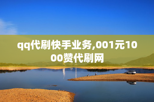 qq代刷快手业务,001元1000赞代刷网