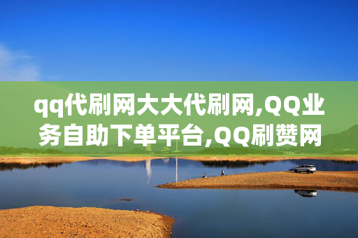 qq代刷网大大代刷网,QQ业务自助下单平台,QQ刷赞网站,0.01元刷qq个性标签10赞