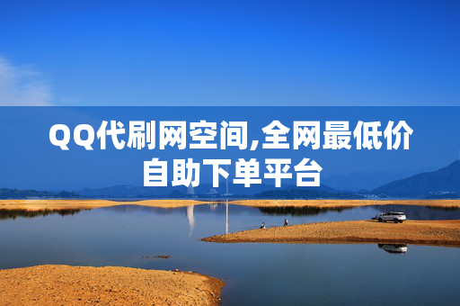 QQ代刷网空间,全网最低价自助下单平台