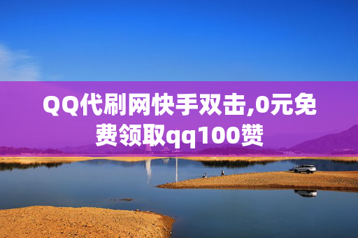 QQ代刷网快手双击,0元免费领取qq100赞