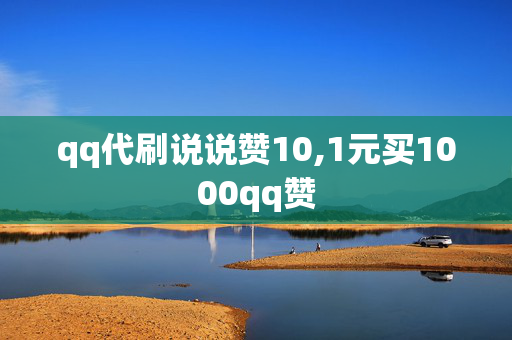 qq代刷说说赞10,1元买1000qq赞