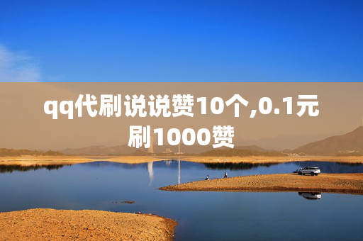 qq代刷说说赞10个,0.1元刷1000赞