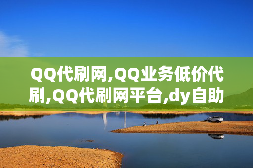 QQ代刷网,QQ业务低价代刷,QQ代刷网平台,dy自助下单商城