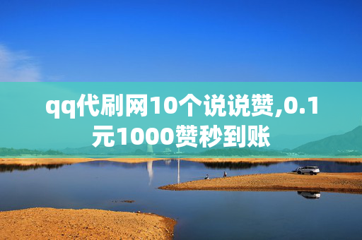 qq代刷网10个说说赞,0.1元1000赞秒到账