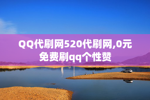 QQ代刷网520代刷网,0元免费刷qq个性赞