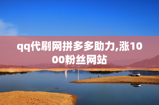 qq代刷网拼多多助力,涨1000粉丝网站