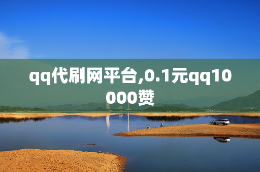 qq代刷网平台,0.1元qq10000赞