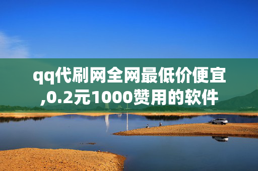 qq代刷网全网最低价便宜,0.2元1000赞用的软件