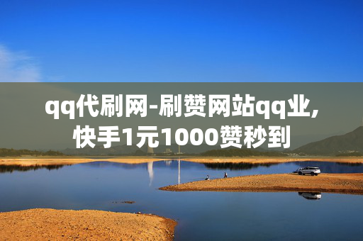 qq代刷网-刷赞网站qq业,快手1元1000赞秒到