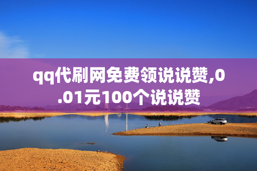 qq代刷网免费领说说赞,0.01元100个说说赞