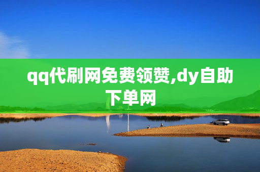 qq代刷网免费领赞,dy自助下单网