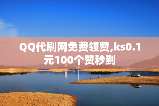 QQ代刷网免费领赞,ks0.1元100个赞秒到