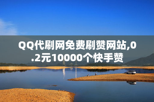 QQ代刷网免费刷赞网站,0.2元10000个快手赞