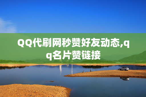 QQ代刷网秒赞好友动态,qq名片赞链接