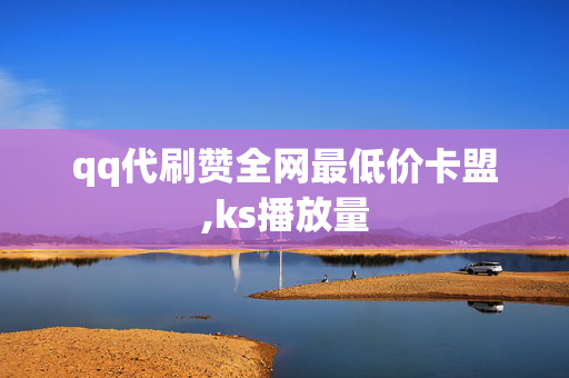 qq代刷赞全网最低价卡盟,ks播放量