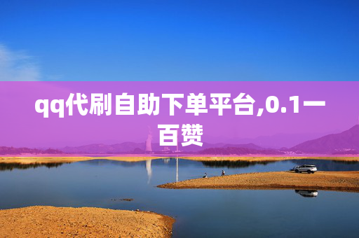 qq代刷自助下单平台,0.1一百赞