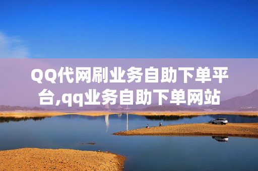 QQ代网刷业务自助下单平台,qq业务自助下单网站