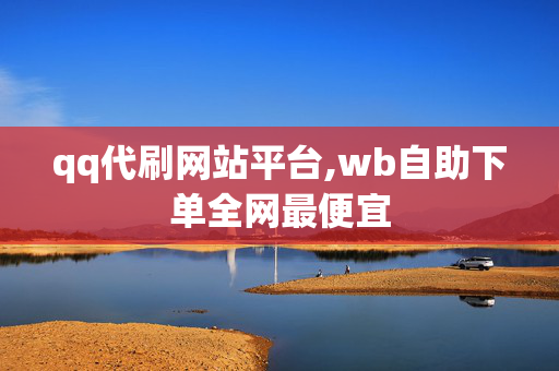 qq代刷网站平台,wb自助下单全网最便宜