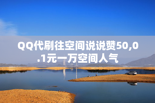 QQ代刷往空间说说赞50,0.1元一万空间人气