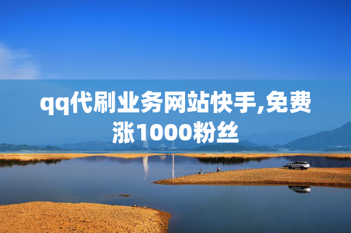 qq代刷业务网站快手,免费涨1000粉丝