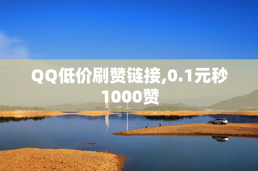 QQ低价刷赞链接,0.1元秒1000赞