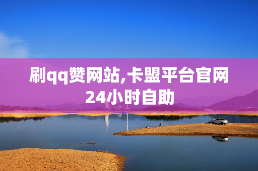 刷qq赞网站,卡盟平台官网24小时自助