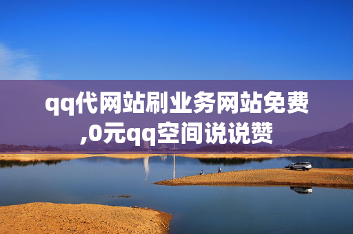 qq代网站刷业务网站免费,0元qq空间说说赞