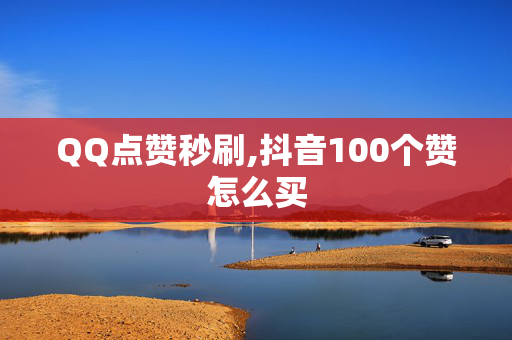 QQ点赞秒刷,抖音100个赞怎么买