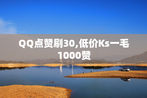 QQ点赞刷30,低价Ks一毛1000赞