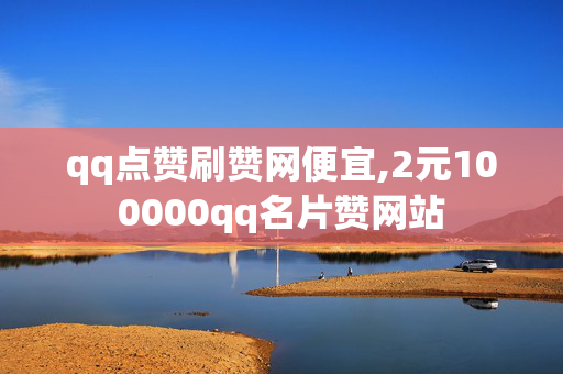 qq点赞刷赞网便宜,2元100000qq名片赞网站