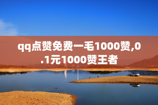 qq点赞免费一毛1000赞,0.1元1000赞王者