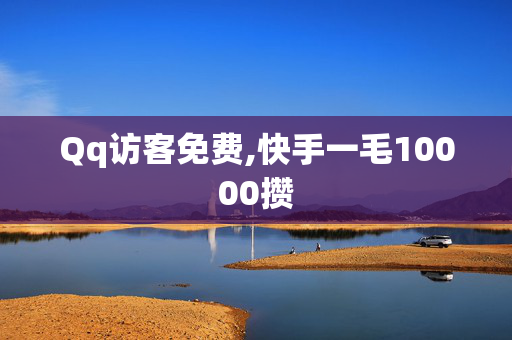 Qq访客免费,快手一毛10000攒