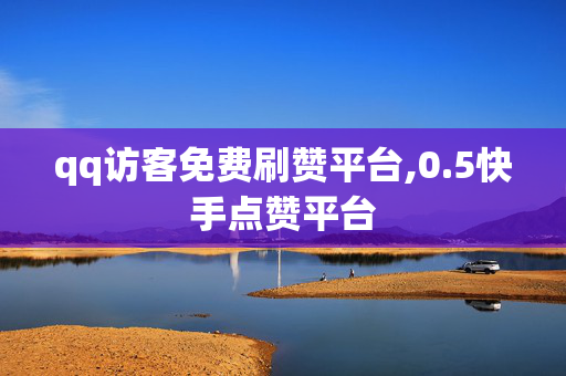 qq访客免费刷赞平台,0.5快手点赞平台