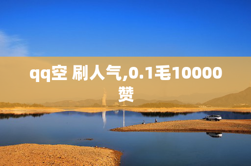 qq空 刷人气,0.1毛10000赞