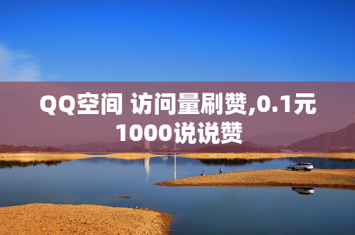 QQ空间 访问量刷赞,0.1元1000说说赞