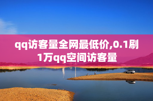 qq访客量全网最低价,0.1刷1万qq空间访客量