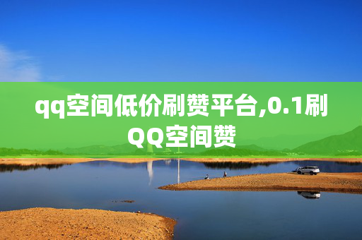 qq空间低价刷赞平台,0.1刷QQ空间赞