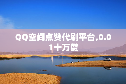 QQ空间点赞代刷平台,0.01十万赞